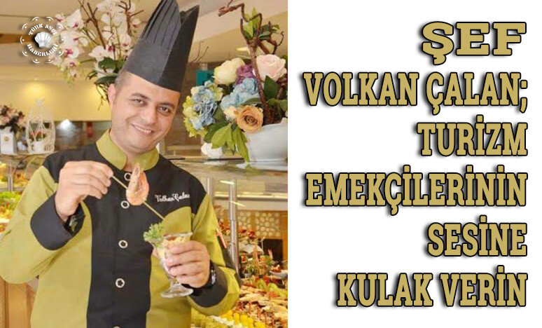 Şef Volkan Çalan; Biz Turizm Emekçilerinin Sesine Kulak Veriniz... 