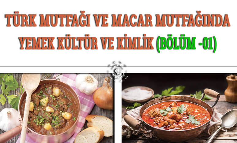 Türk Mutfağı ve Macar Mutfağında; Yemek, Kültür ve Kimlik (Bölüm -01)